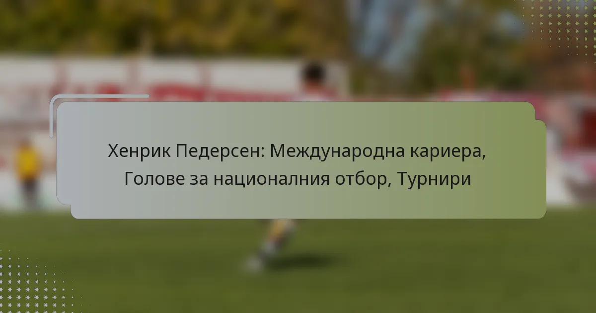 Хенрик Педерсен: Международна кариера, Голове за националния отбор, Турнири