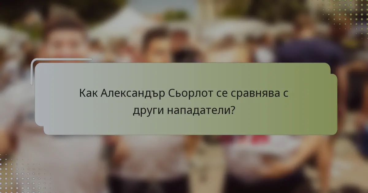 Как Александър Сьорлот се сравнява с други нападатели?