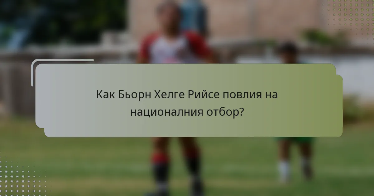 Как Бьорн Хелге Рийсе повлия на националния отбор?