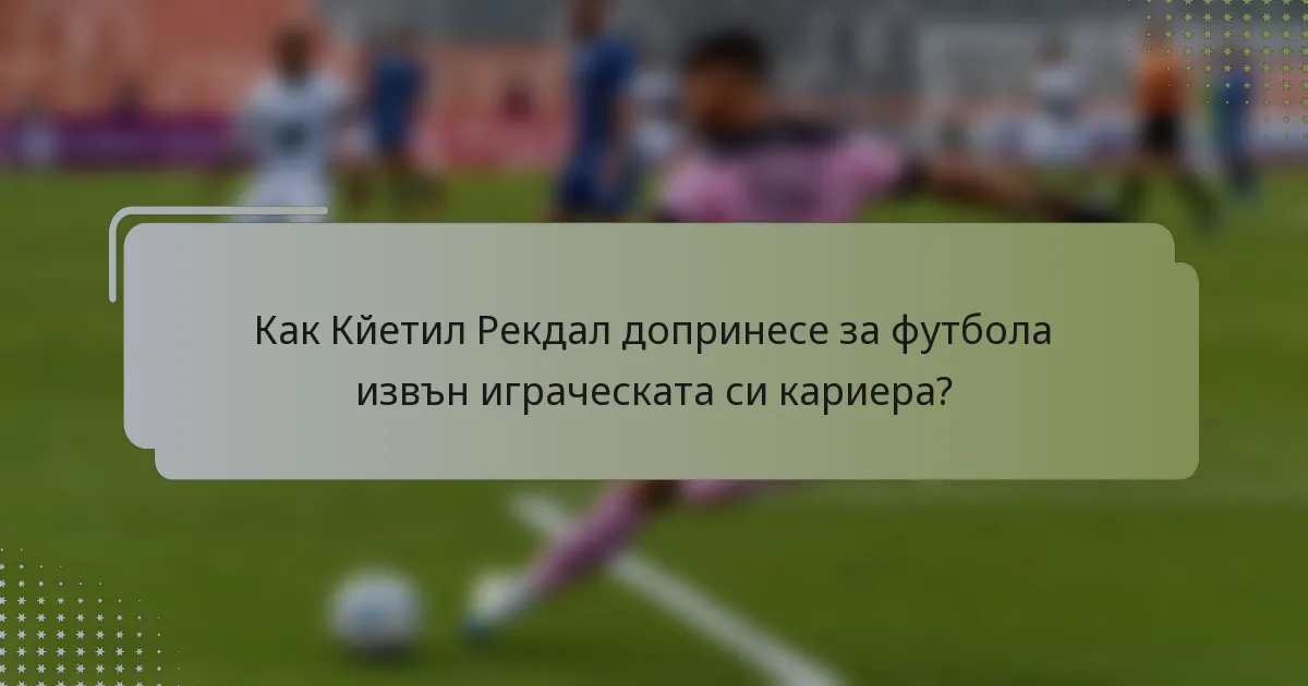 Как Кйетил Рекдал допринесе за футбола извън играческата си кариера?