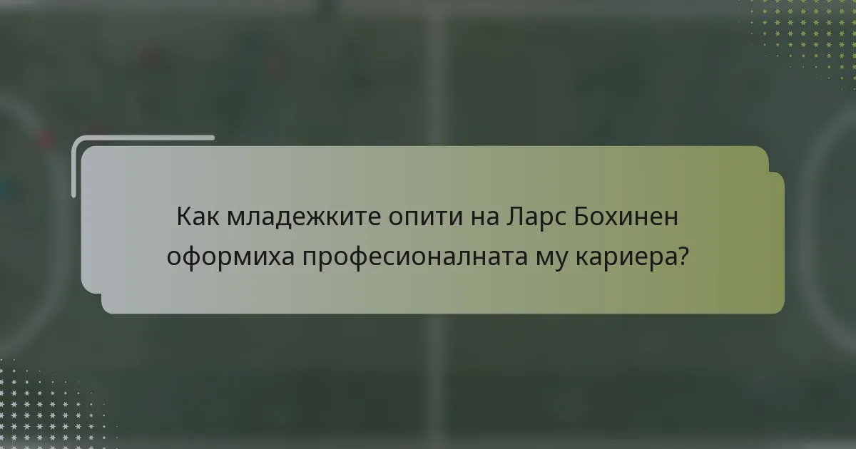 Как младежките опити на Ларс Бохинен оформиха професионалната му кариера?