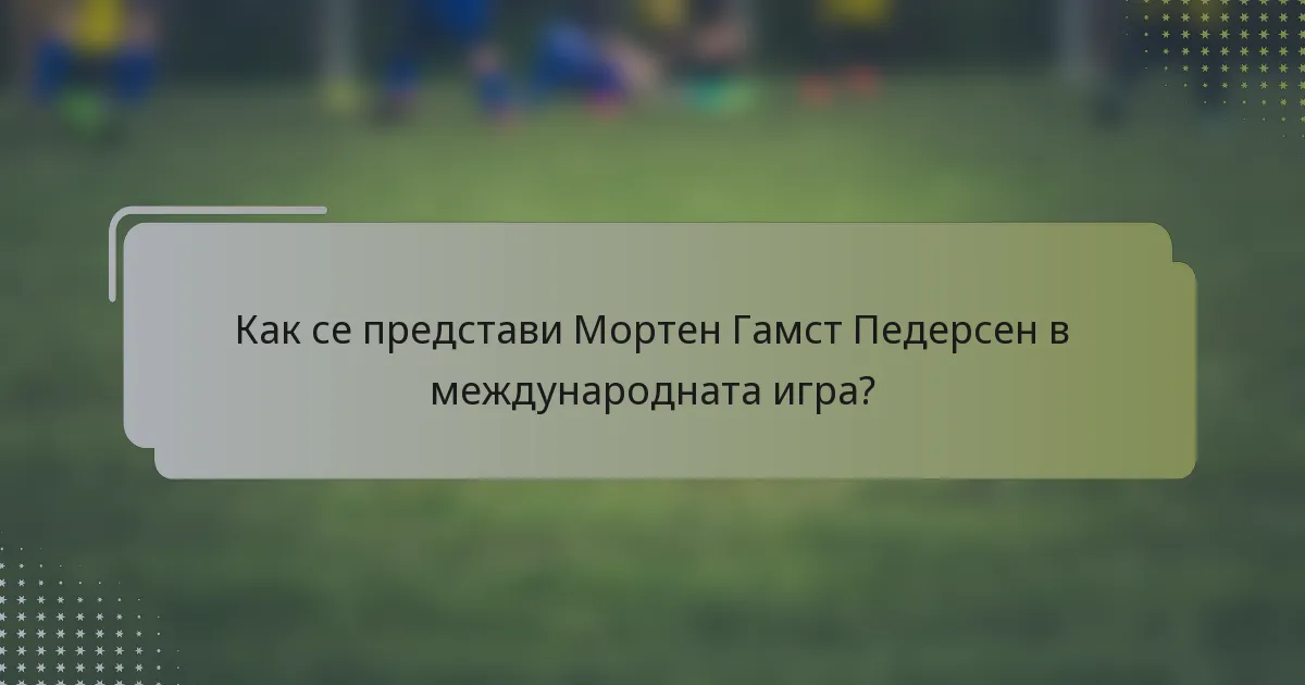 Как се представи Мортен Гамст Педерсен в международната игра?