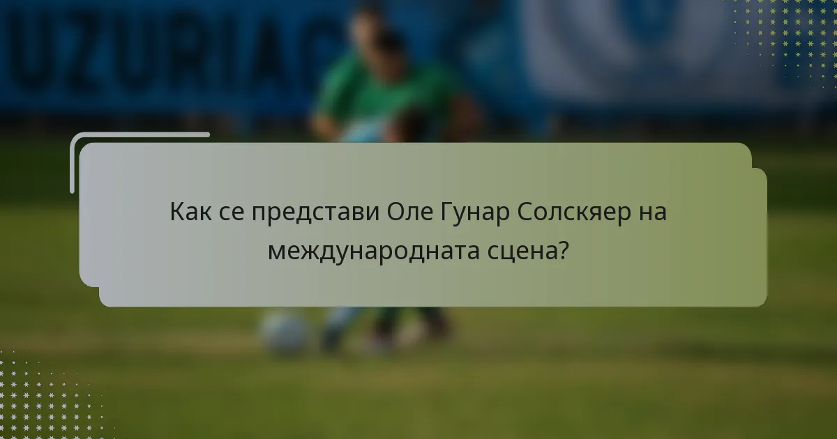 Как се представи Оле Гунар Солскяер на международната сцена?