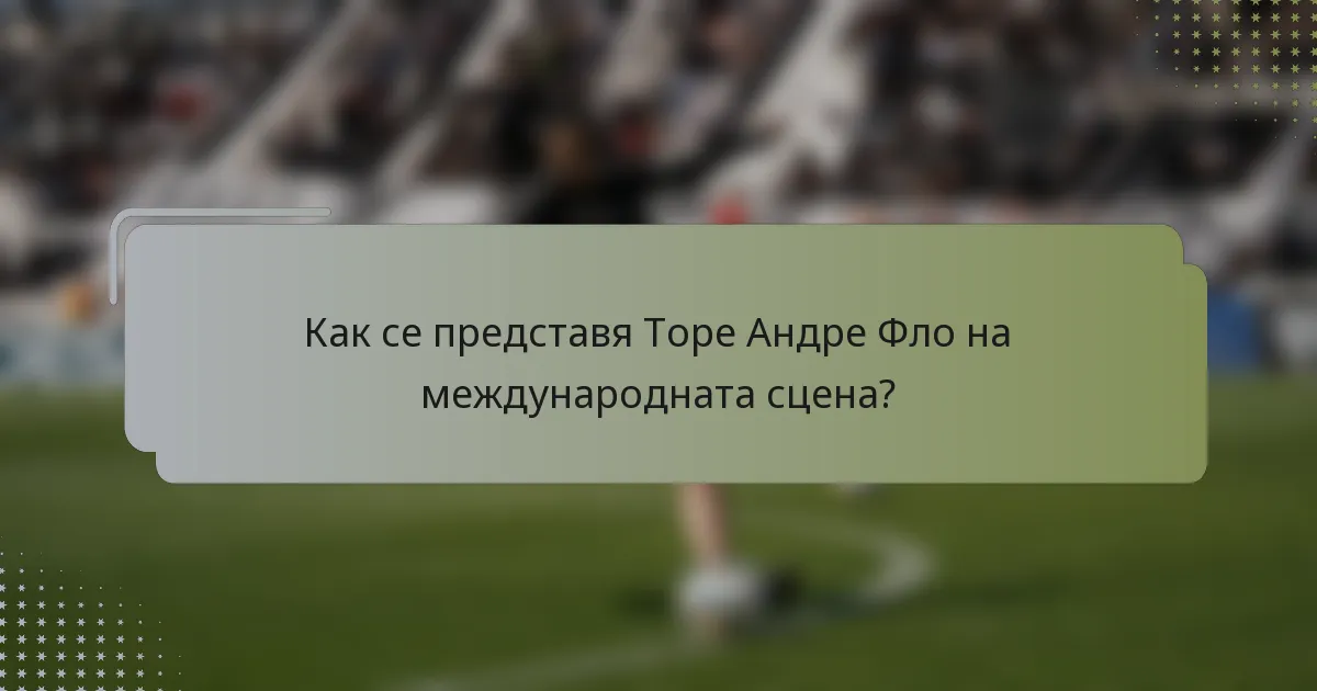Как се представя Торе Андре Фло на международната сцена?
