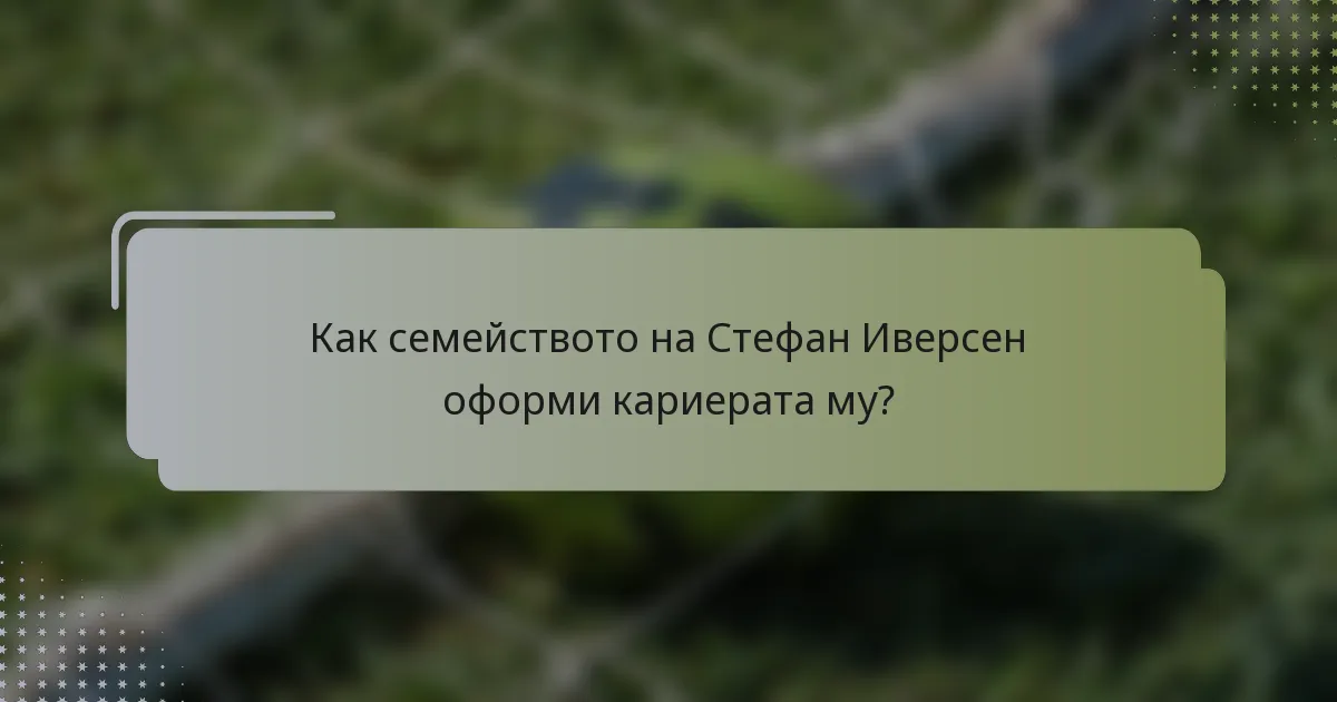 Как семейството на Стефан Иверсен оформи кариерата му?