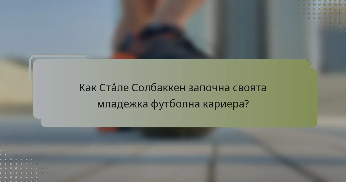 Как Стåле Солбаккен започна своята младежка футболна кариера?
