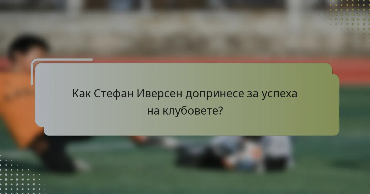 Как Стефан Иверсен допринесе за успеха на клубовете?
