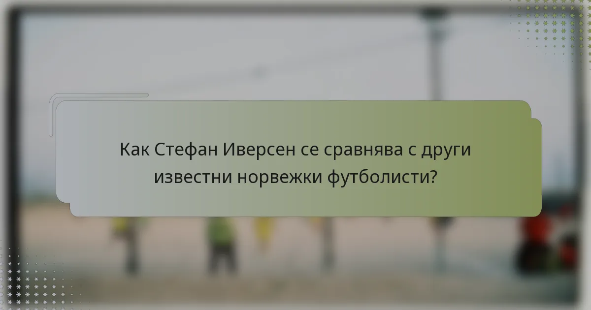 Как Стефан Иверсен се сравнява с други известни норвежки футболисти?