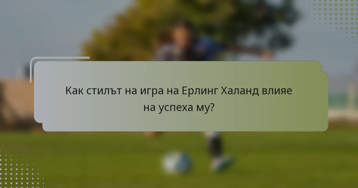 Как стилът на игра на Ерлинг Халанд влияе на успеха му?