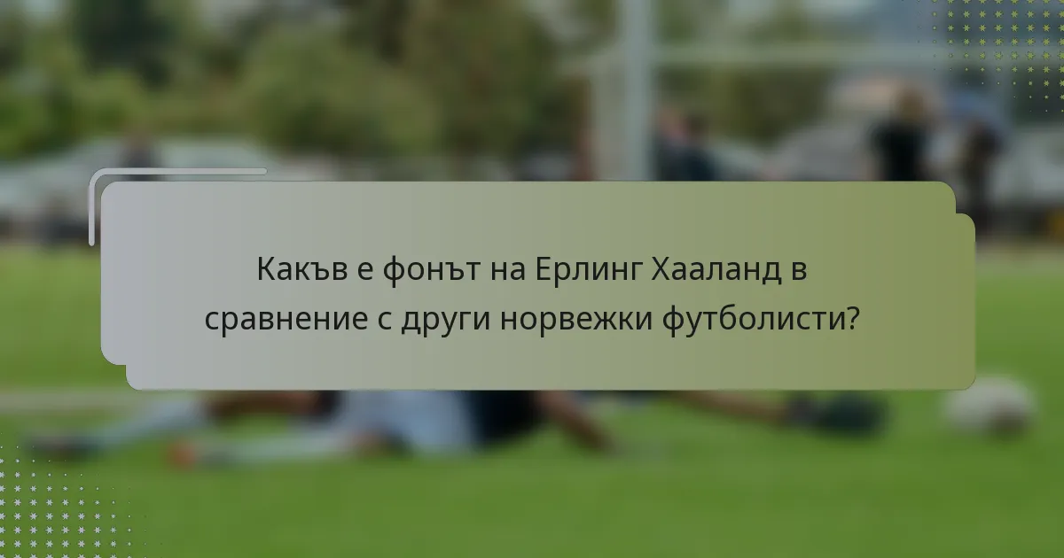 Какъв е фонът на Ерлинг Хааланд в сравнение с други норвежки футболисти?