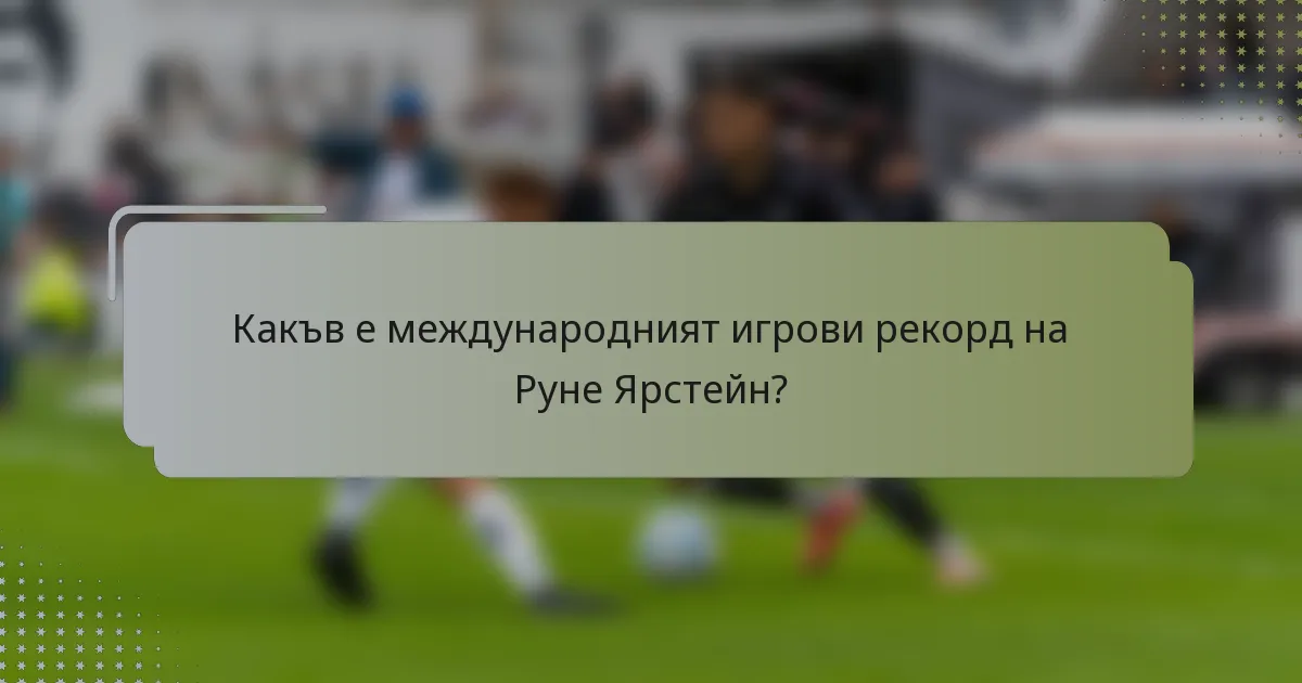 Какъв е международният игрови рекорд на Рунe Ярстейн?