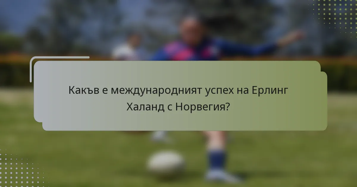 Какъв е международният успех на Ерлинг Халанд с Норвегия?