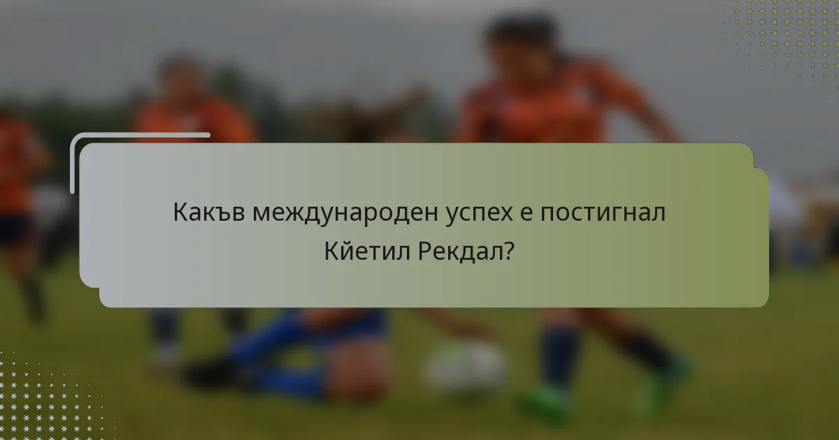Какъв международен успех е постигнал Кйетил Рекдал?