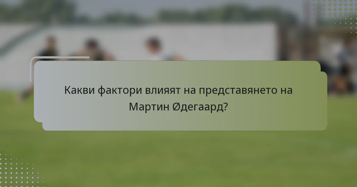 Какви фактори влияят на представянето на Мартин Øдегаард?