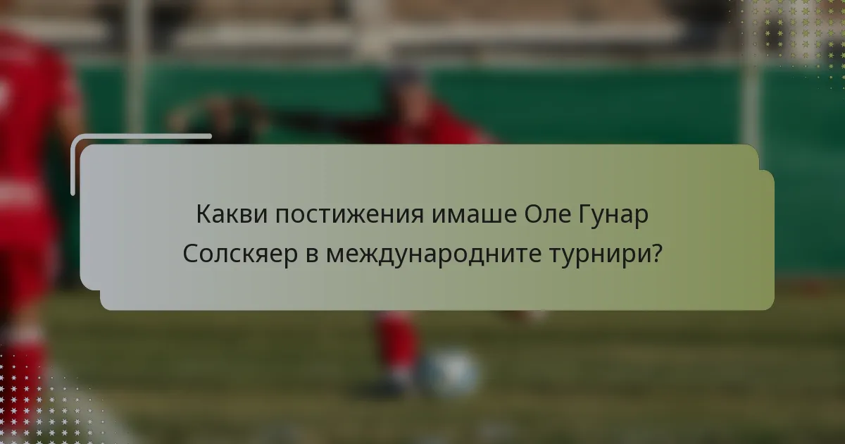 Какви постижения имаше Оле Гунар Солскяер в международните турнири?
