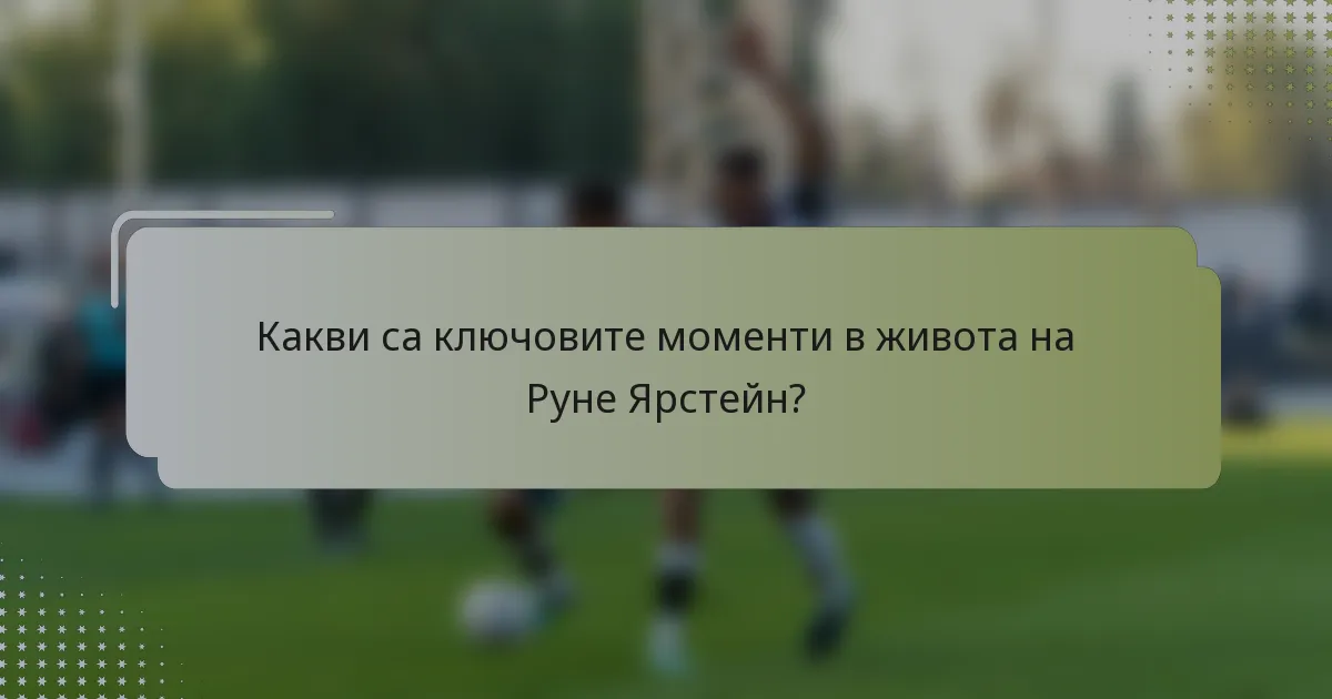 Какви са ключовите моменти в живота на Рунe Ярстейн?