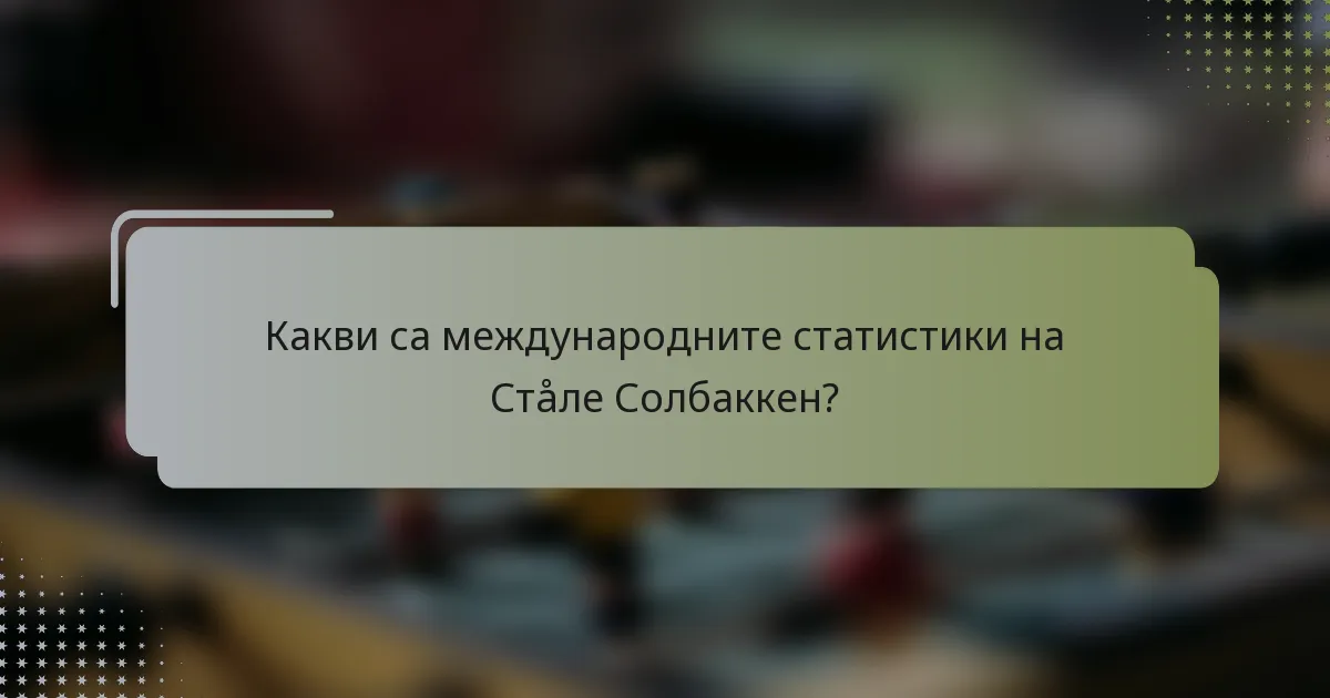 Какви са международните статистики на Стåле Солбаккен?