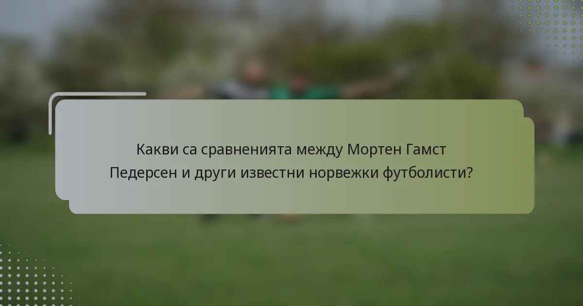Какви са сравненията между Мортен Гамст Педерсен и други известни норвежки футболисти?