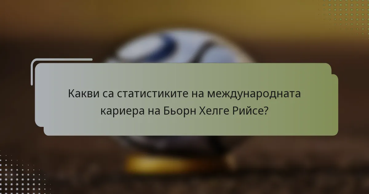 Какви са статистиките на международната кариера на Бьорн Хелге Рийсе?