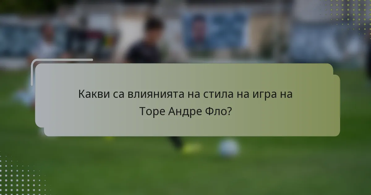 Какви са влиянията на стила на игра на Торе Андре Фло?