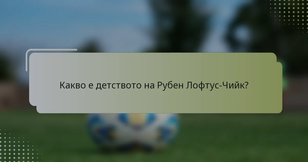 Какво е детството на Рубен Лофтус-Чийк?