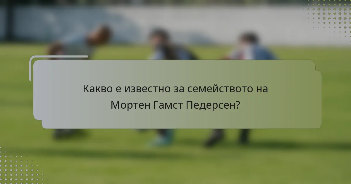 Какво е известно за семейството на Мортен Гамст Педерсен?