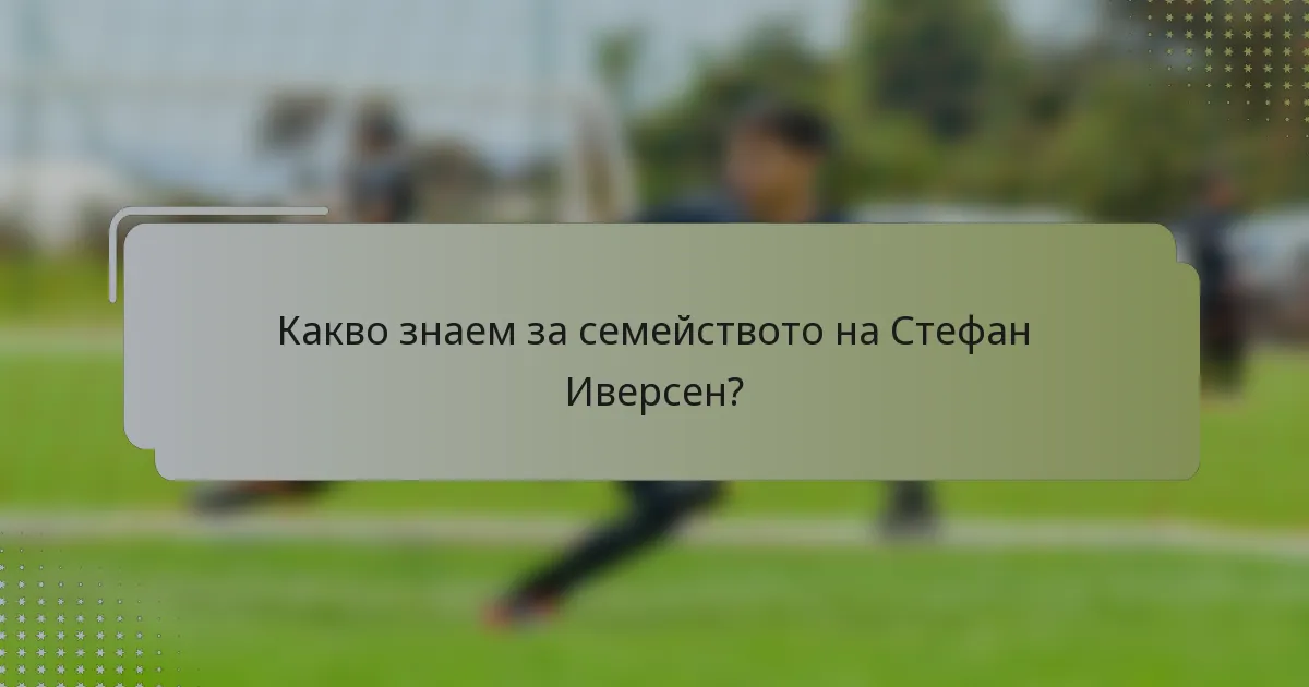 Какво знаем за семейството на Стефан Иверсен?