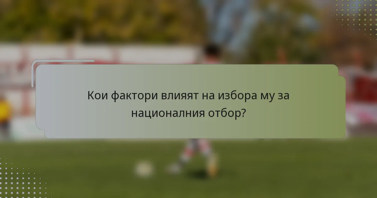 Кои фактори влияят на избора му за националния отбор?