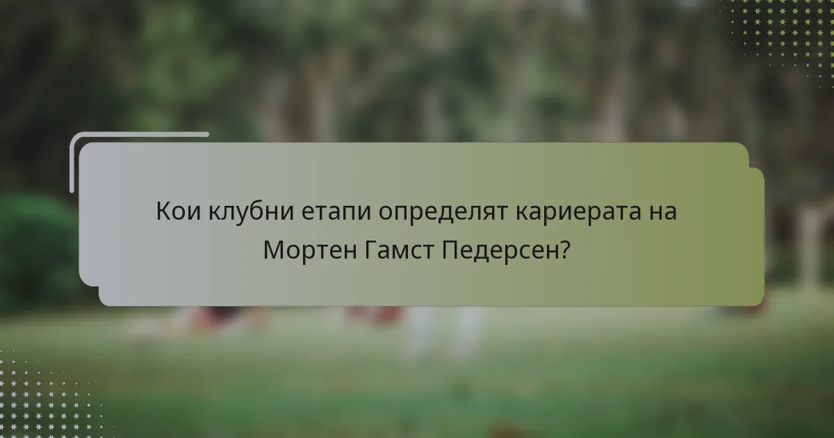 Кои клубни етапи определят кариерата на Мортен Гамст Педерсен?