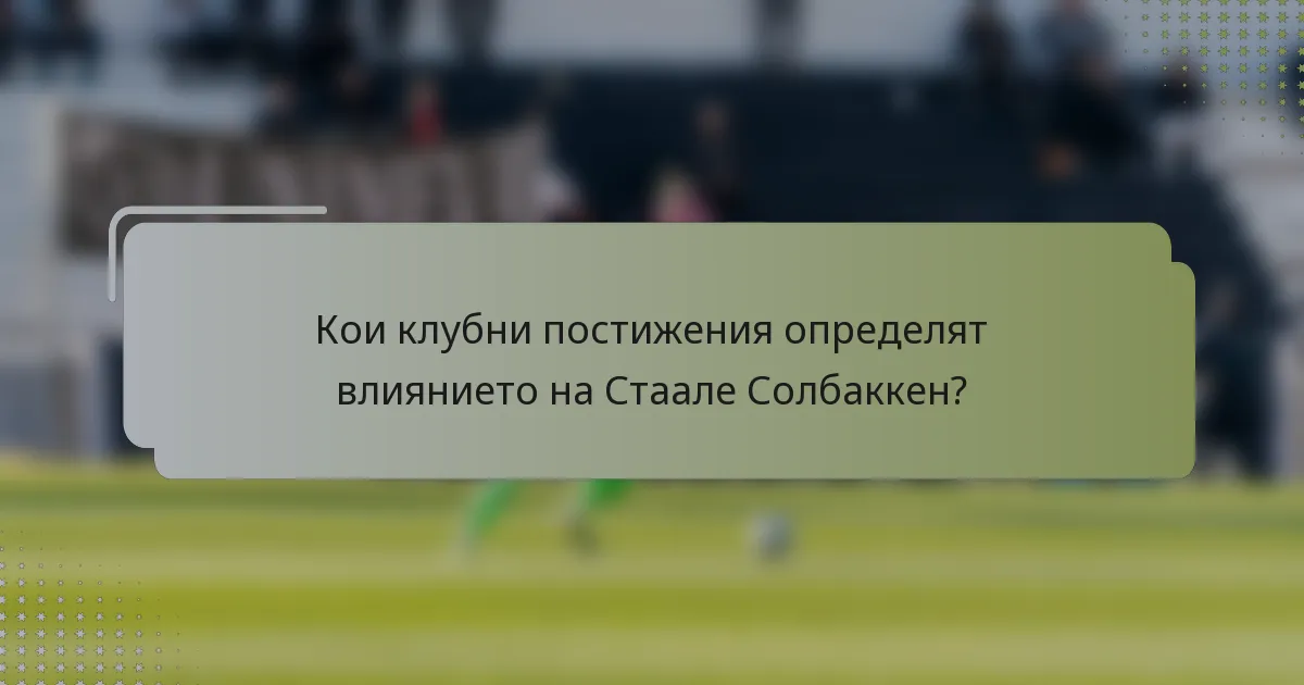 Кои клубни постижения определят влиянието на Стаале Солбаккен?