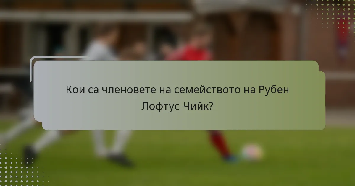 Кои са членовете на семейството на Рубен Лофтус-Чийк?