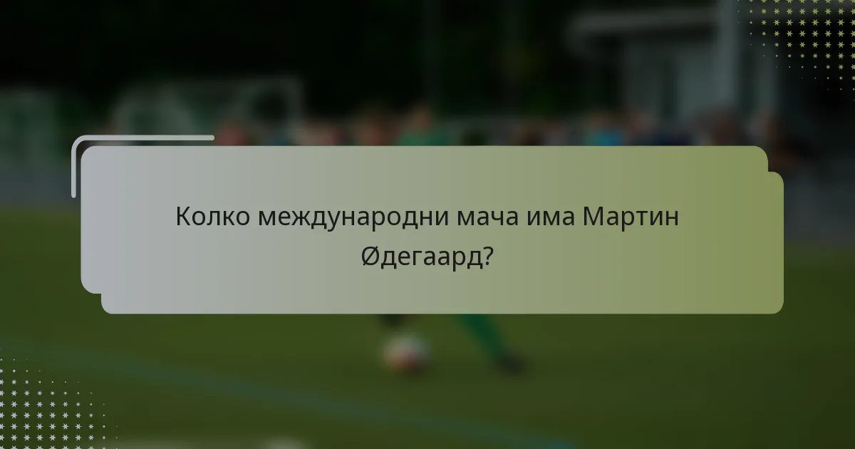 Колко международни мача има Мартин Øдегаард?