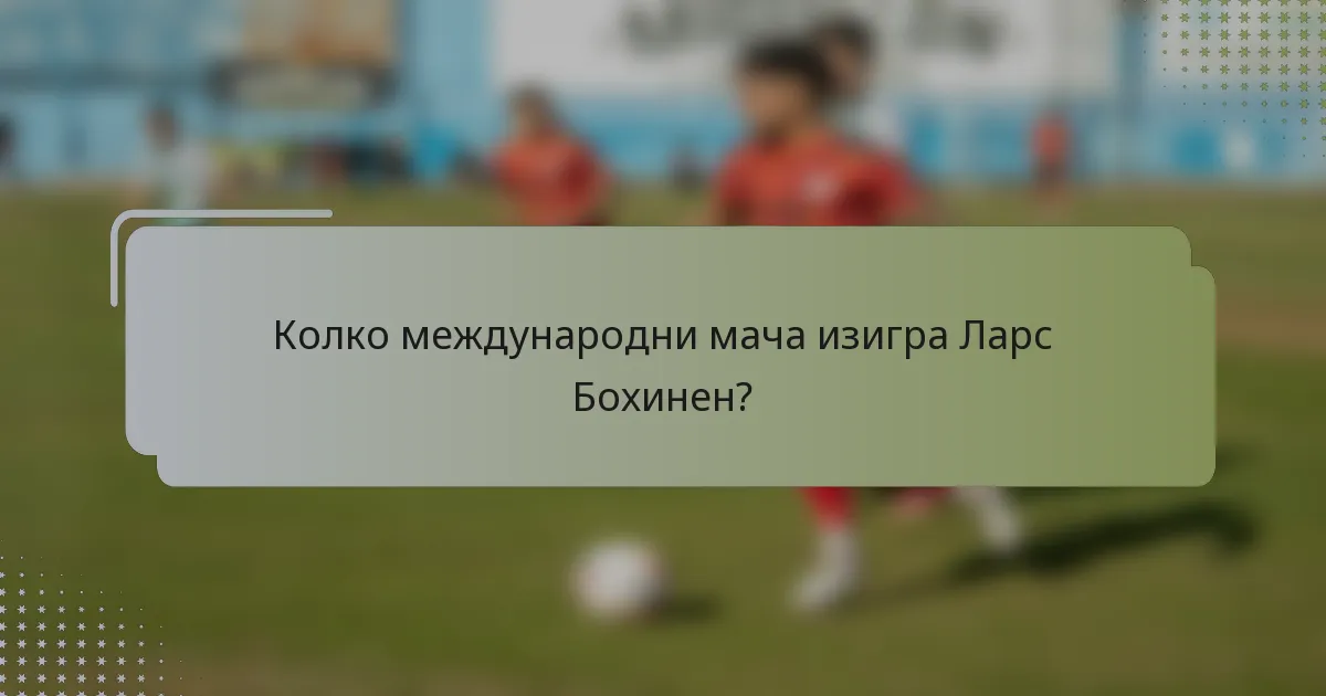 Колко международни мача изигра Ларс Бохинен?