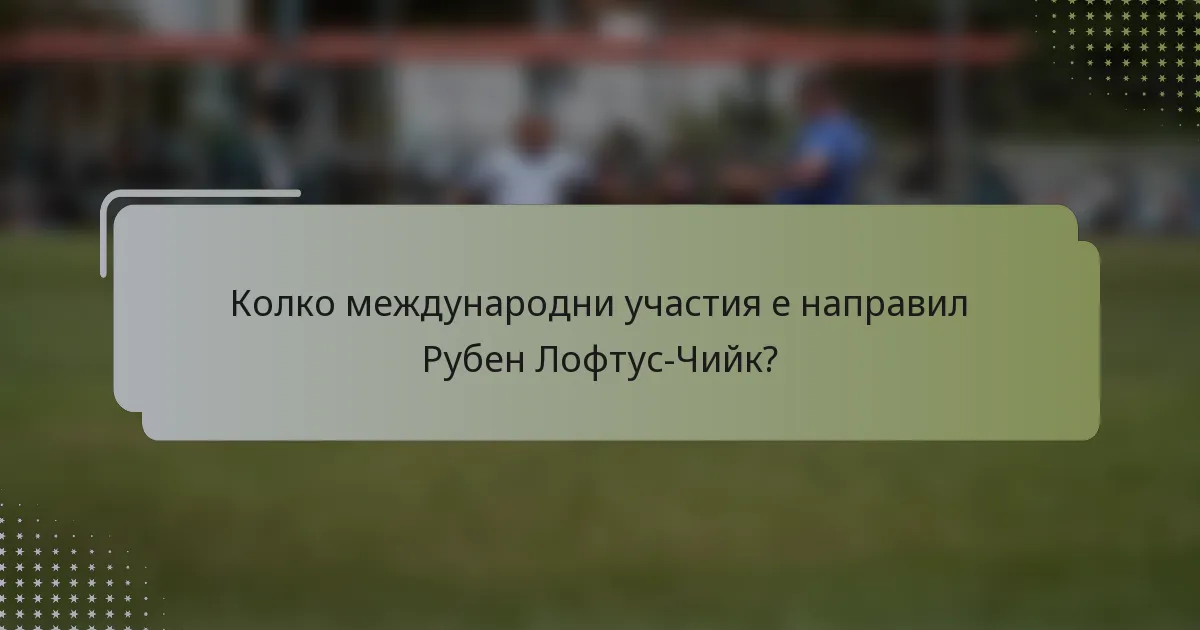 Колко международни участия е направил Рубен Лофтус-Чийк?