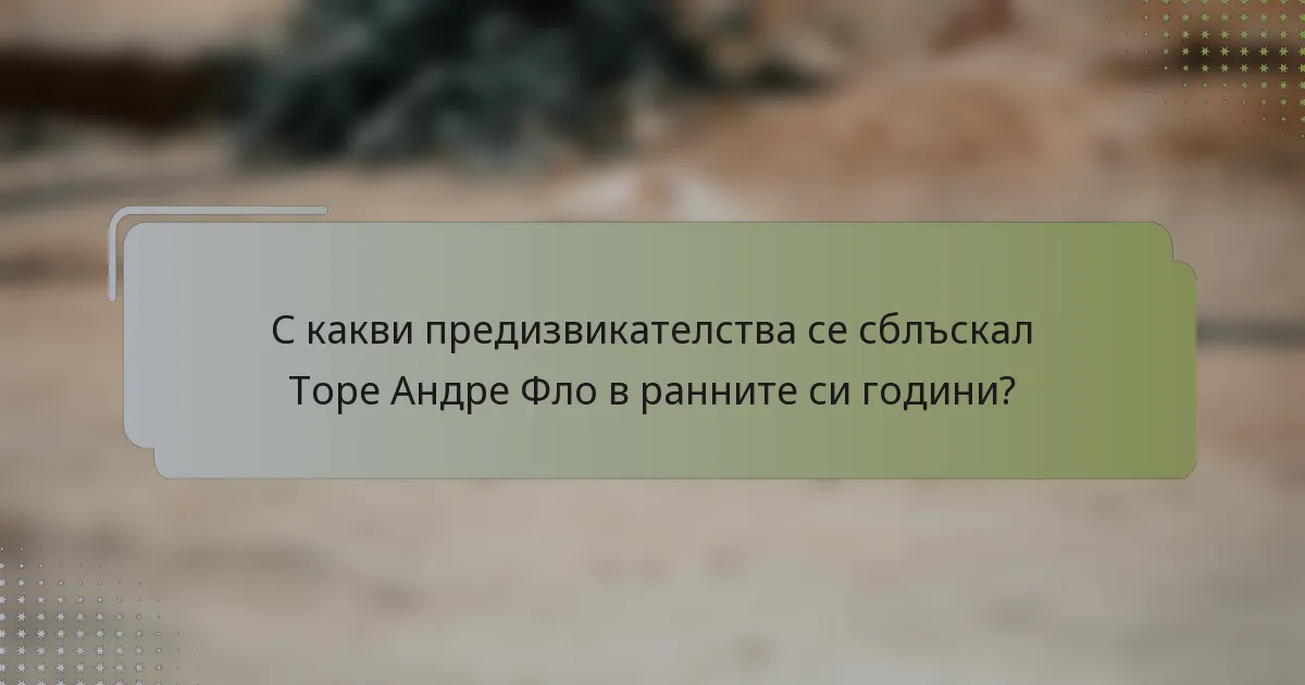 С какви предизвикателства се сблъскал Торе Андре Фло в ранните си години?