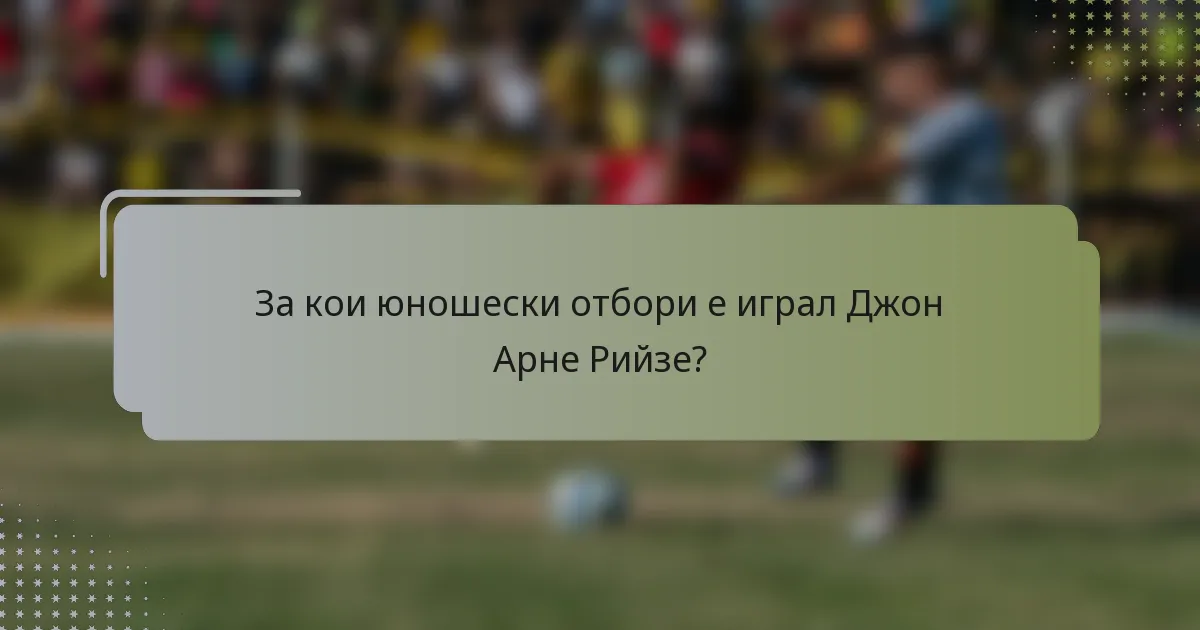 За кои юношески отбори е играл Джон Арне Рийзе?