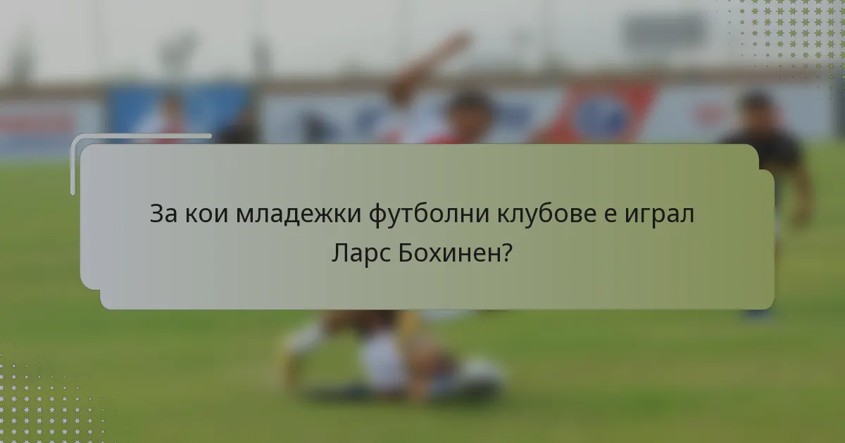 За кои младежки футболни клубове е играл Ларс Бохинен?